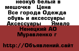 неокуб белый в мешочке › Цена ­ 1 000 - Все города Одежда, обувь и аксессуары » Аксессуары   . Ямало-Ненецкий АО,Муравленко г.